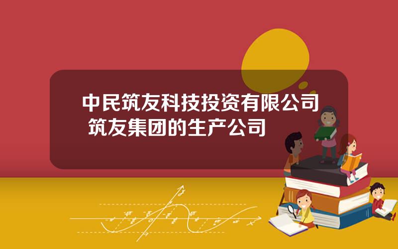 中民筑友科技投资有限公司 筑友集团的生产公司